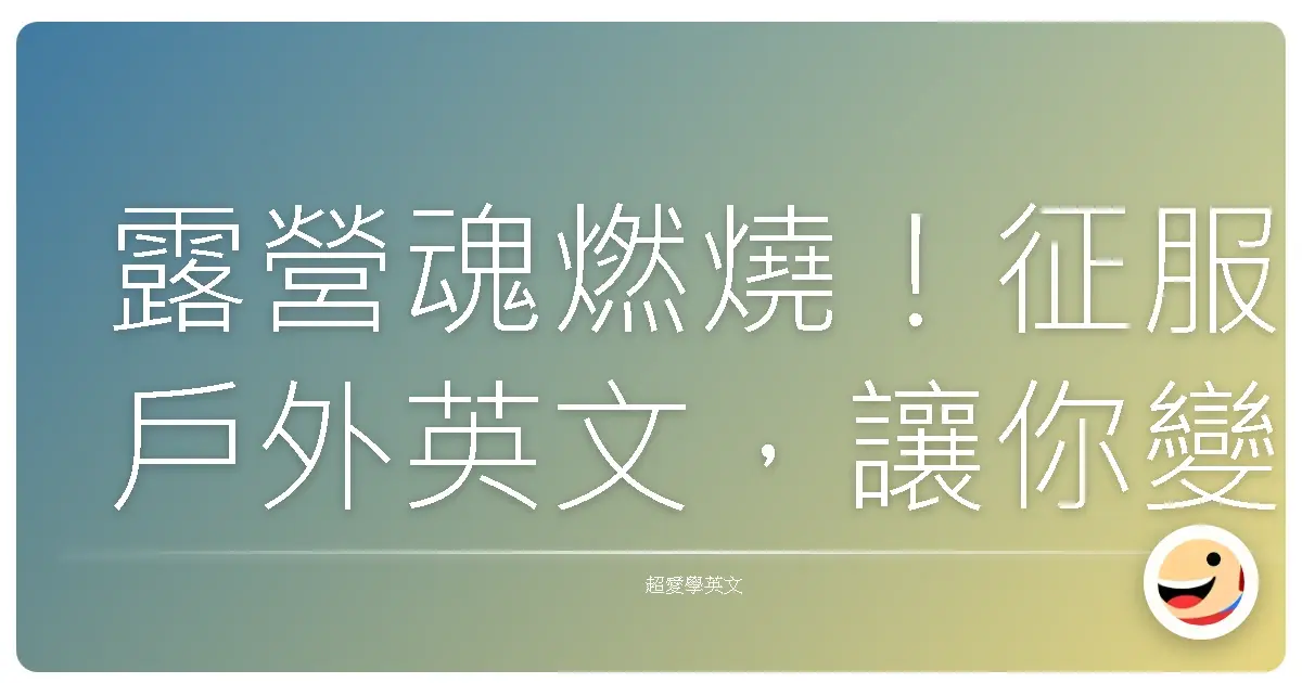 露營魂燃燒！征服戶外英文，讓你變身露營界的溝通王