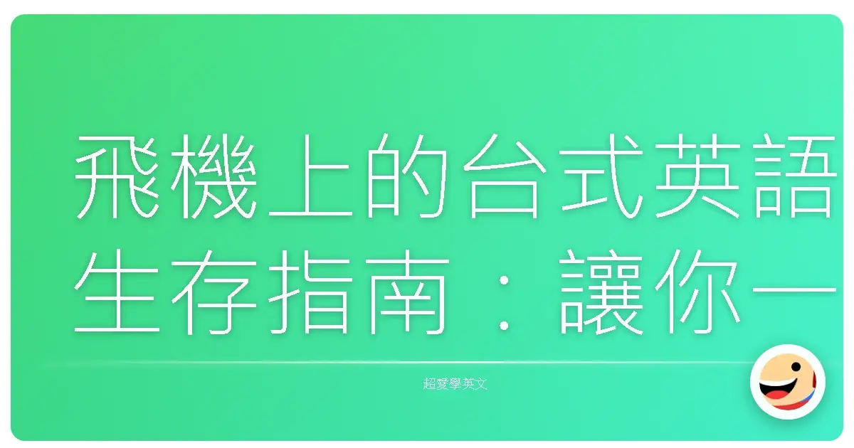 飛機上的台式英語生存指南:讓你一開口就Sense滿滿!