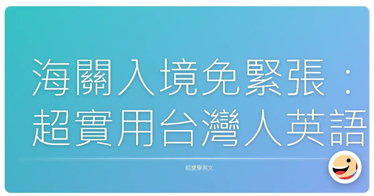 海關入境免緊張：超實用台灣人英語對話攻略，入境就像回家一樣輕鬆！