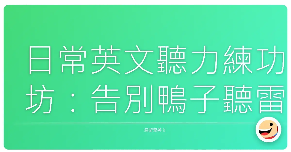 日常英文聽力練功坊:告別鴨子聽雷,讓英文真正融入你的生活!