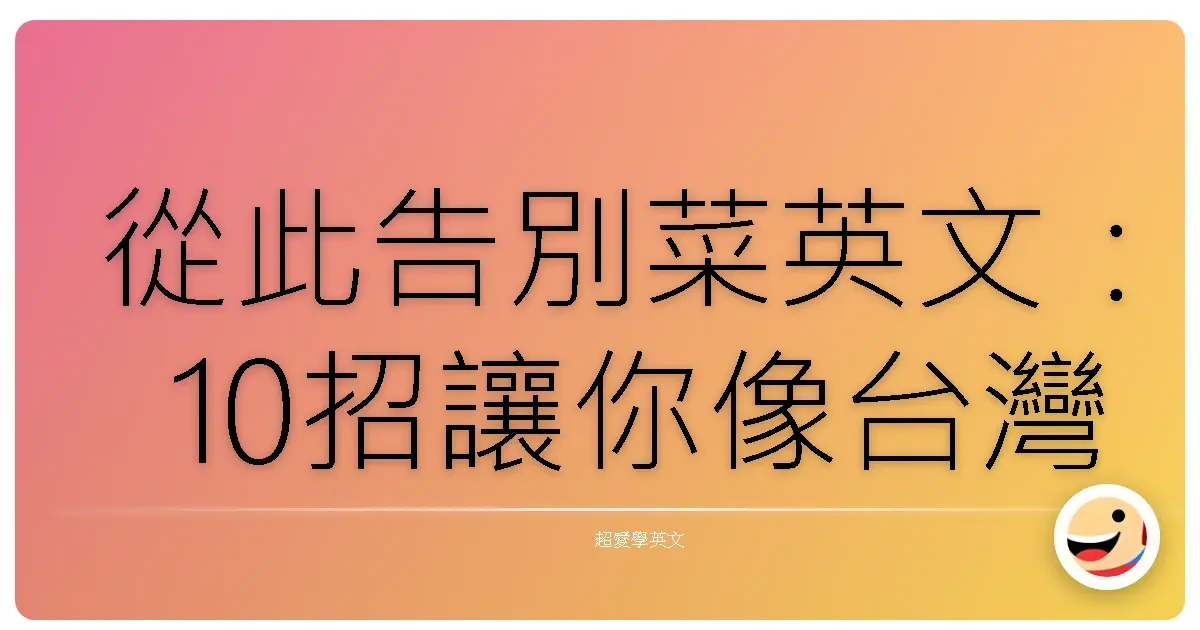 從此告別菜英文:10招讓你像台灣人一樣溜英文!