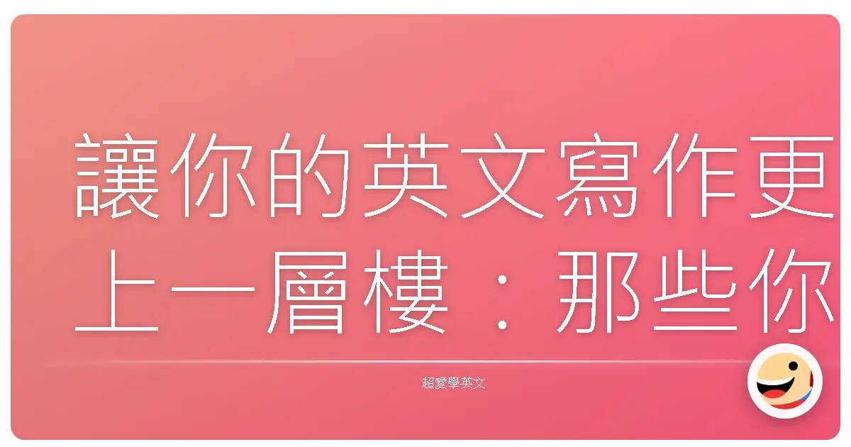 讓你的英文寫作更上一層樓:那些你一定要知道的轉場神句!