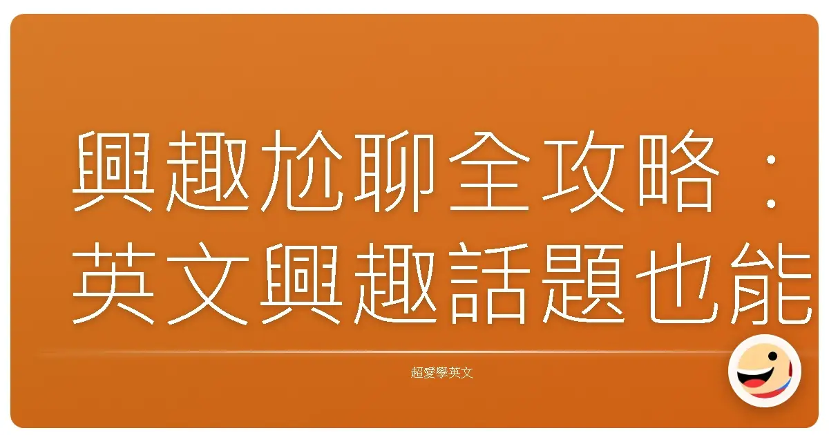 興趣尬聊全攻略:英文興趣話題也能聊到天花亂墜!
