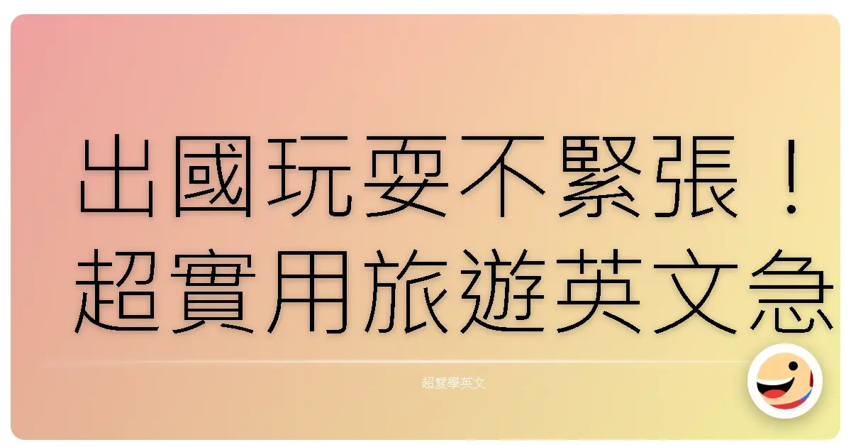 出國玩耍不緊張!超實用旅遊英文急救包,讓你一路暢行無阻!