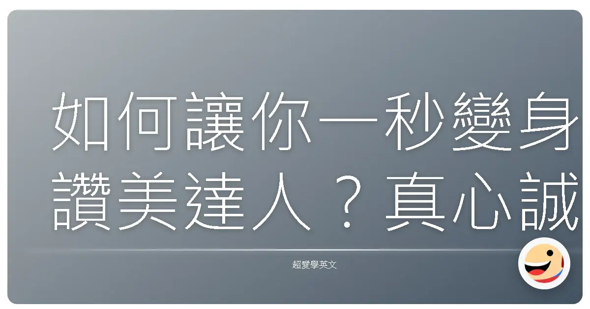 如何讓你一秒變身讚美達人?真心誠意的英文讚美大法