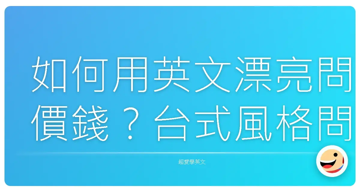如何用英文漂亮問價錢?台式風格問價錢攻略,讓你買東西不卡卡!