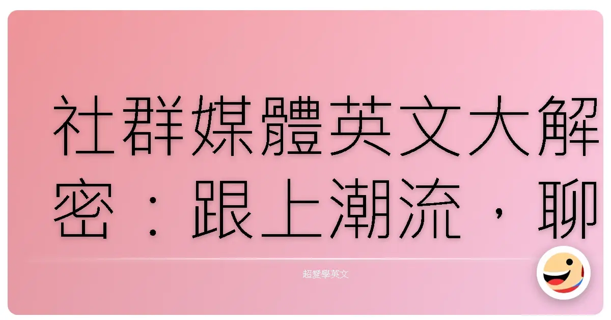 社群媒體英文大解密:跟上潮流,聊天再也不怕詞窮!
