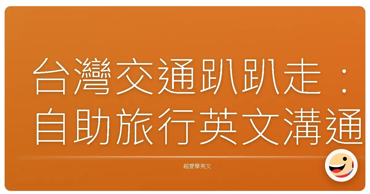 台灣交通趴趴走:自助旅行英文溝通全攻略,讓你輕鬆玩遍寶島!