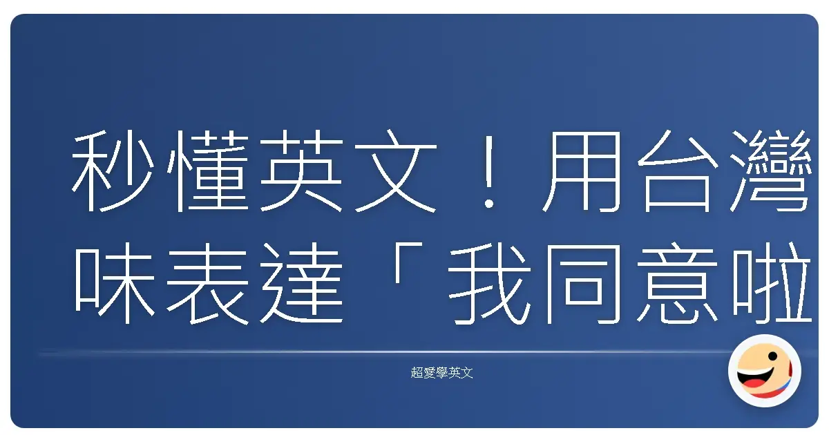 秒懂英文!用台灣味表達「我同意啦!」和「拜託~才不是咧!」