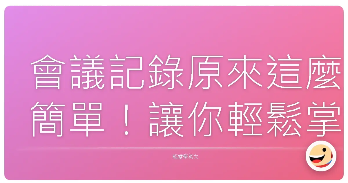 會議記錄原來這麼簡單!讓你輕鬆掌握英文會議記錄的寫法,不再害怕開會!