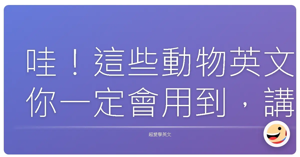 哇!這些動物英文你一定會用到,講起來超溜的啦!