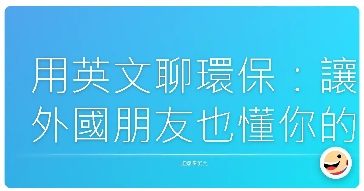 用英文聊環保:讓外國朋友也懂你的綠色生活!