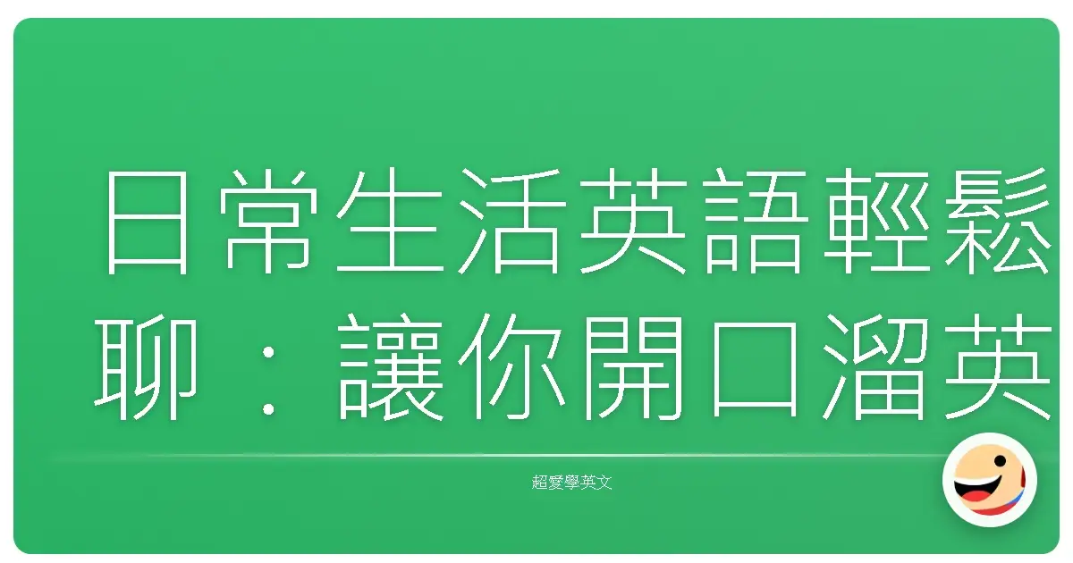 日常生活英語輕鬆聊:讓你開口溜英文,就像跟老朋友話家常!