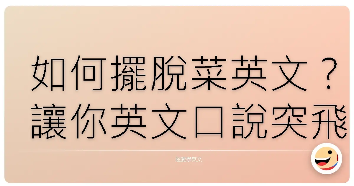 如何擺脫菜英文？讓你英文口說突飛猛進的秘訣大公開！