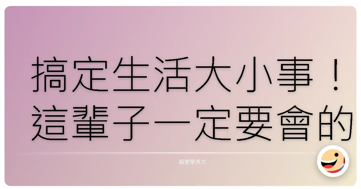 搞定生活大小事!這輩子一定要會的超實用英文會話,讓你走到哪都吃得開!