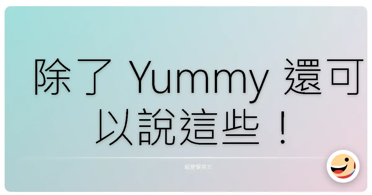除了 Yummy 還可以說這些！