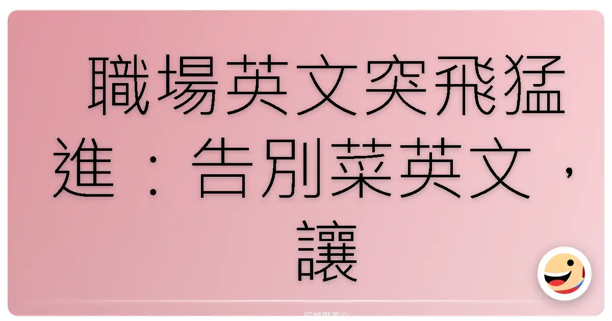 職場英文突飛猛進:告別菜英文,讓你成為辦公室英文通!