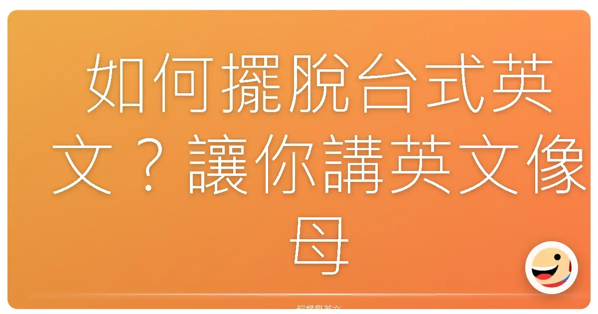 如何擺脫台式英文?讓你講英文像母語人士一樣溜!