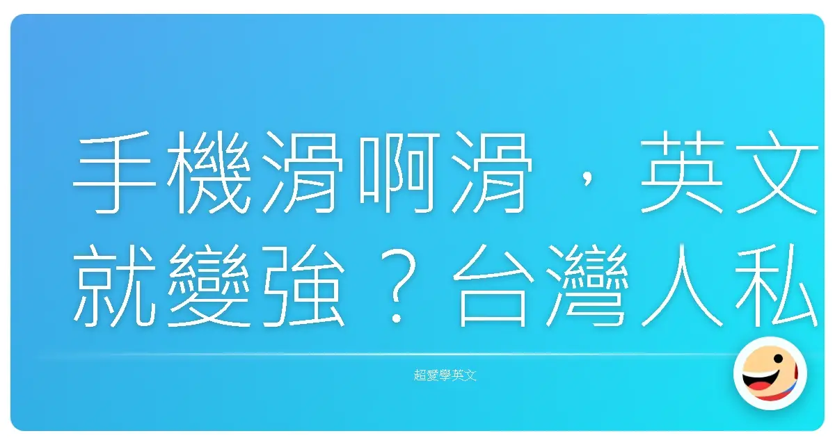 手機滑啊滑,英文就變強?台灣人私藏的超有效學英文法寶!