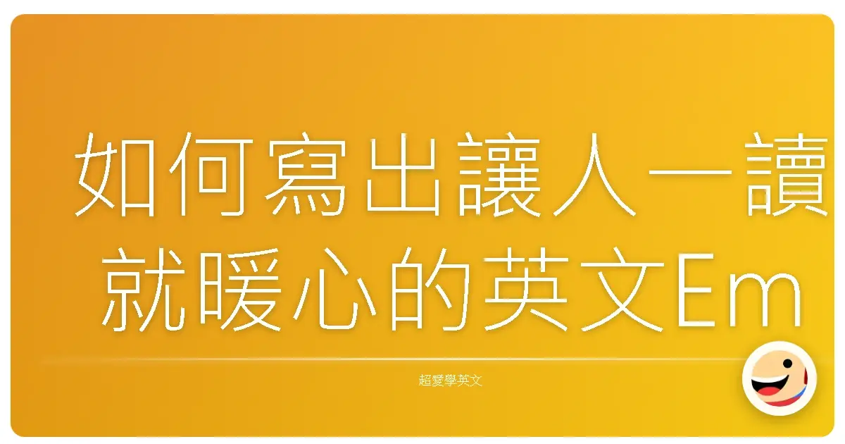 如何寫出讓人一讀就暖心的英文Email:升級你的溝通魔法!