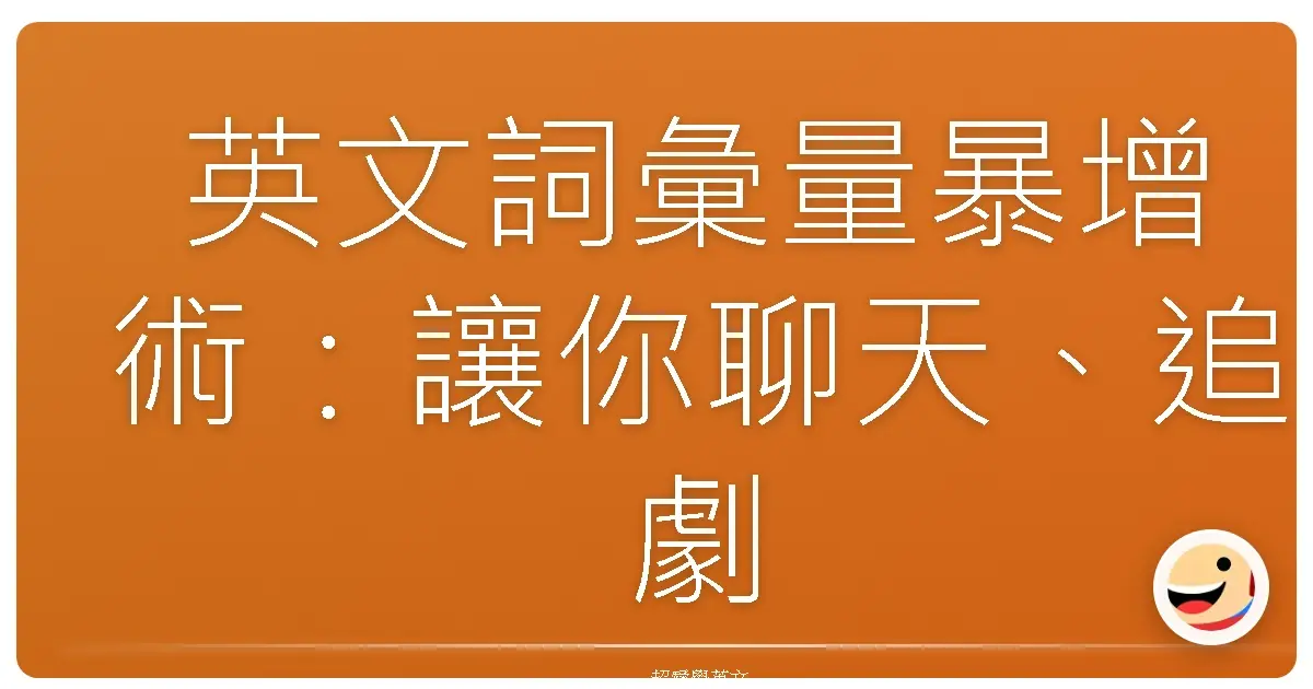 英文詞彙量暴增術:讓你聊天、追劇、工作都溜到飛起!