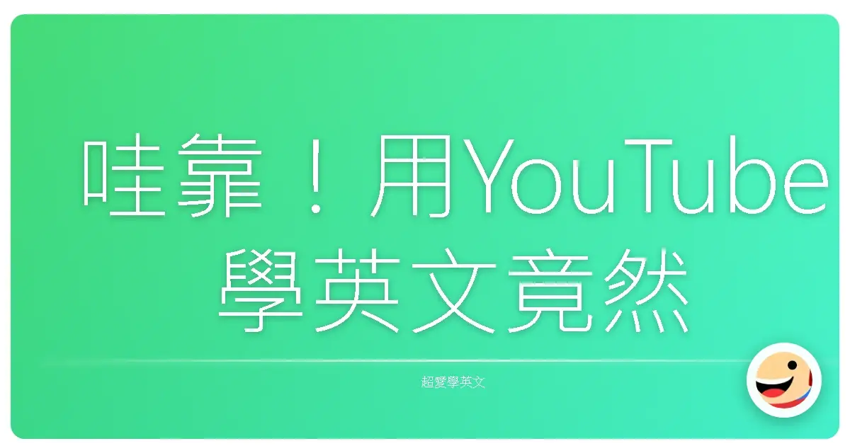哇靠!用YouTube學英文竟然這麼簡單,我以前到底在幹嘛啦?