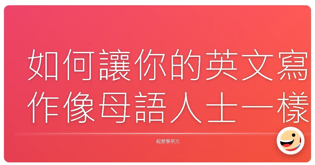 如何讓你的英文寫作像母語人士一樣溜?台式風格大公開!