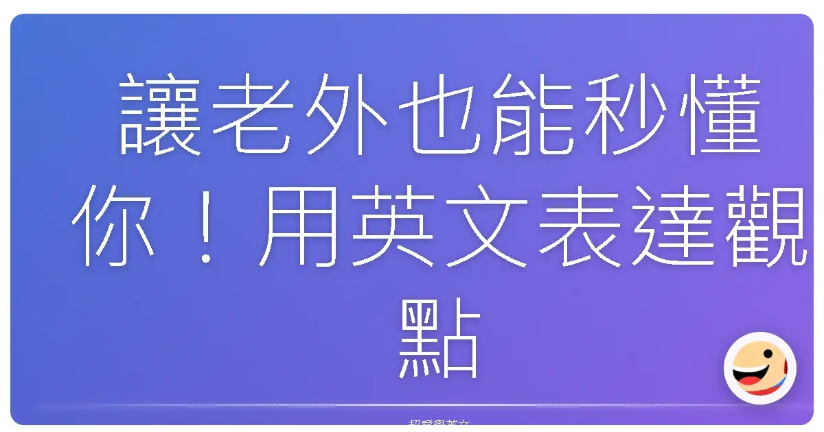 讓老外也能秒懂你!用英文表達觀點,就像跟朋友聊天一樣簡單啦!