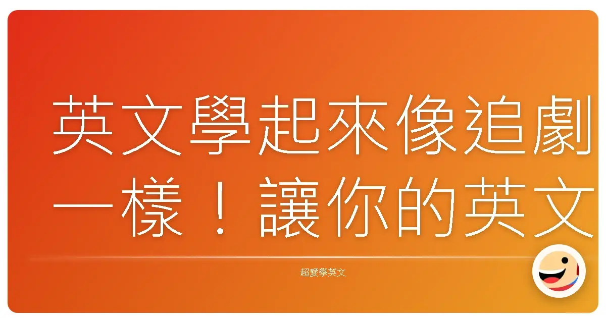英文學起來像追劇一樣!讓你的英文程度直接原地起飛的秘密武器