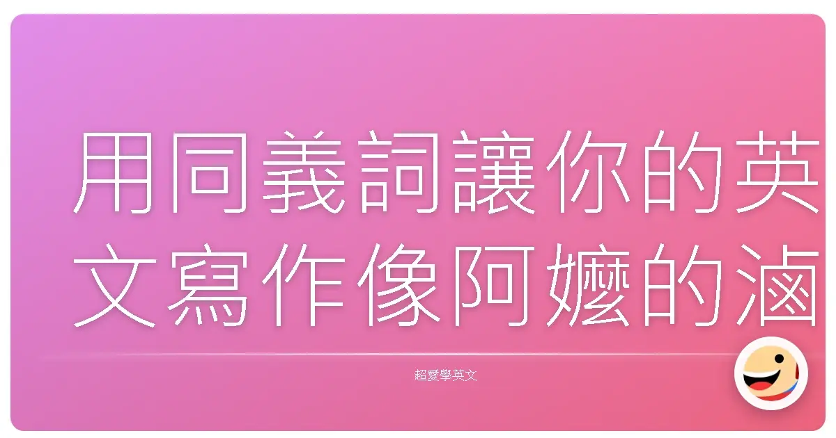 用同義詞讓你的英文寫作像阿嬤的滷肉一樣香:暖心技巧大公開!