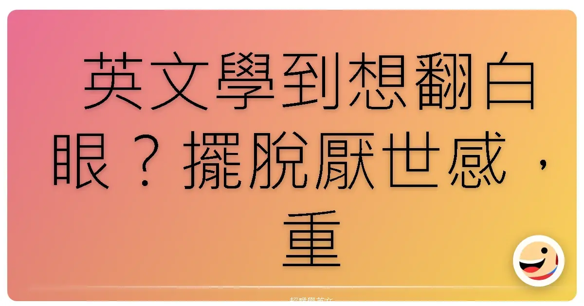 英文學到想翻白眼?擺脫厭世感,重燃學習魂的秘密武器!