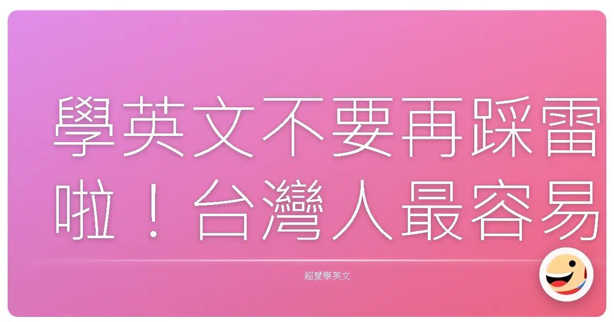 學英文不要再踩雷啦!台灣人最容易犯的英文學習盲點大公開!