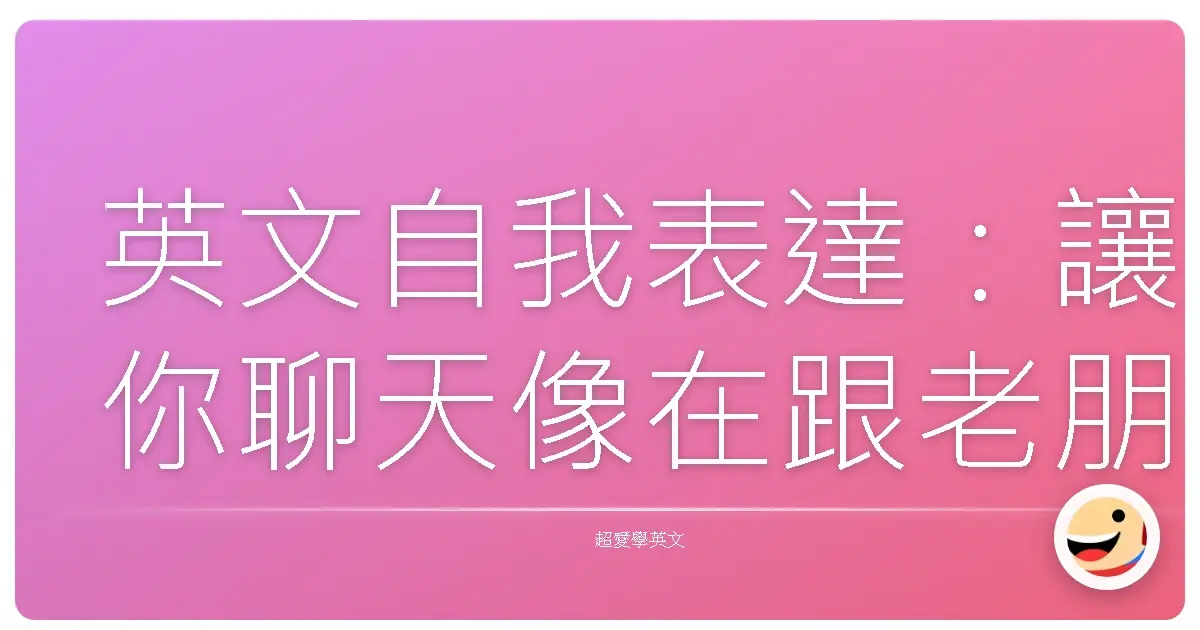 英文自我表達:讓你聊天像在跟老朋友敘舊,再也不怕詞窮!