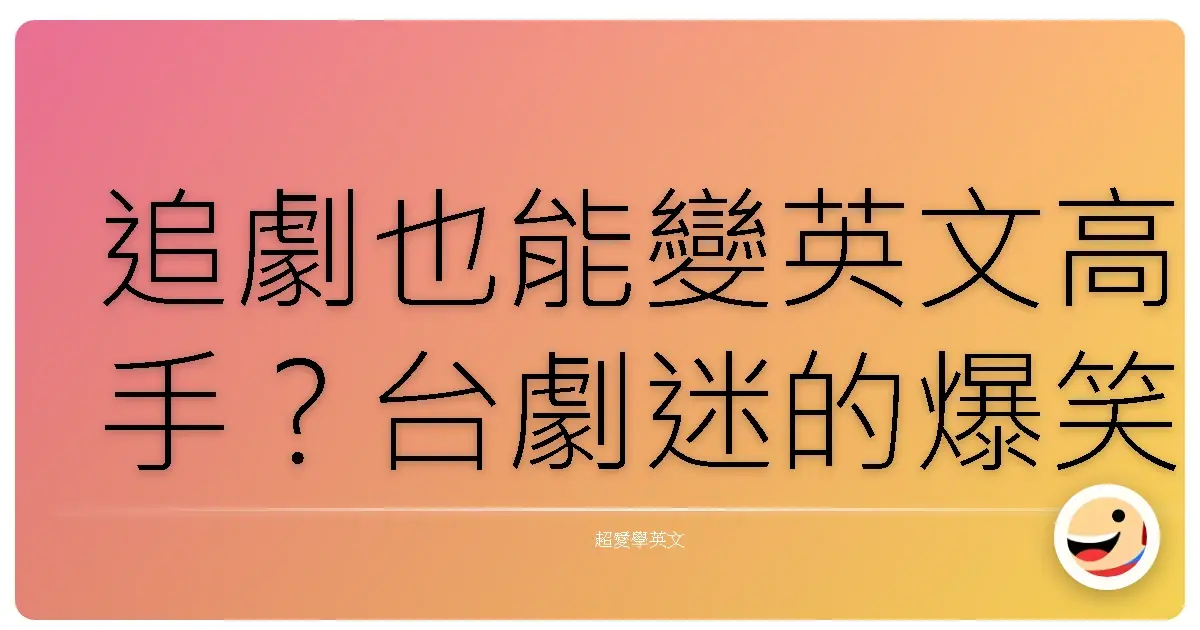 追劇也能變英文高手?台劇迷的爆笑發音逆襲!
