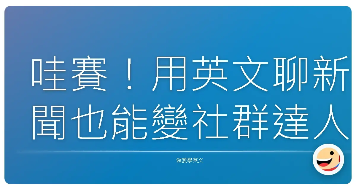 哇賽!用英文聊新聞也能變社群達人?快來學幾招,讓你話題不斷電!