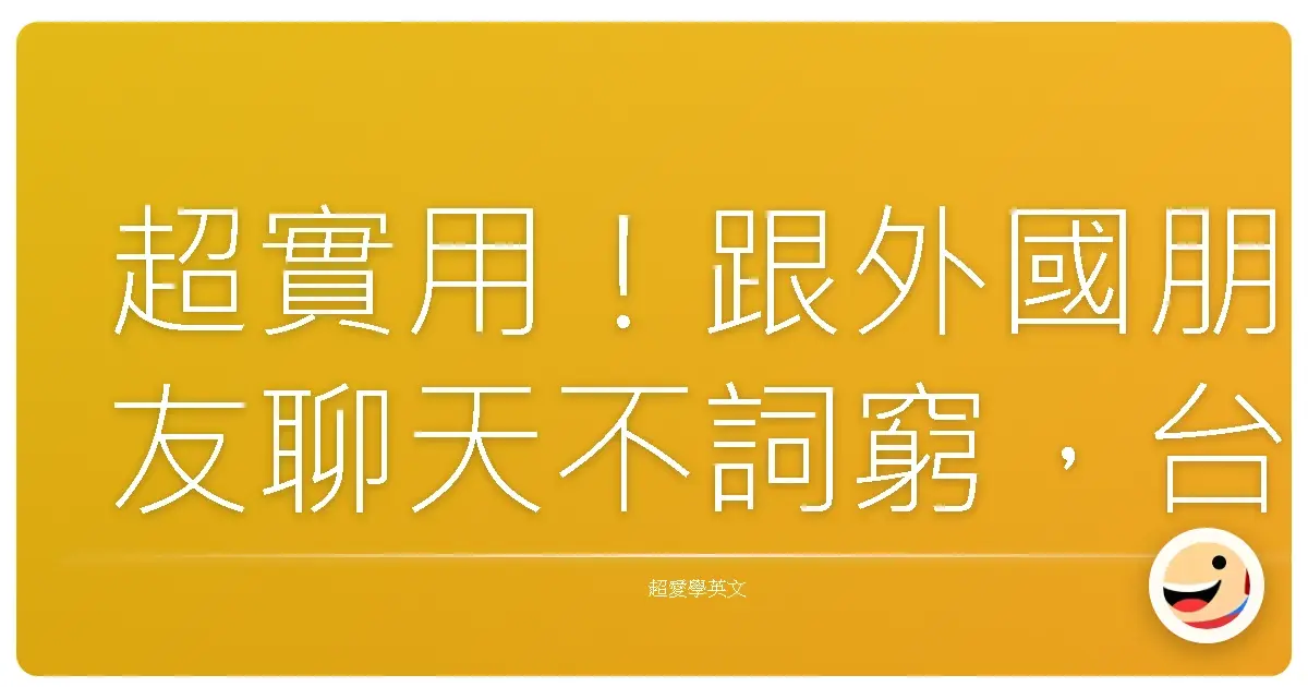 超實用！跟外國朋友聊天不詞窮，台灣人情味英文寒暄大全