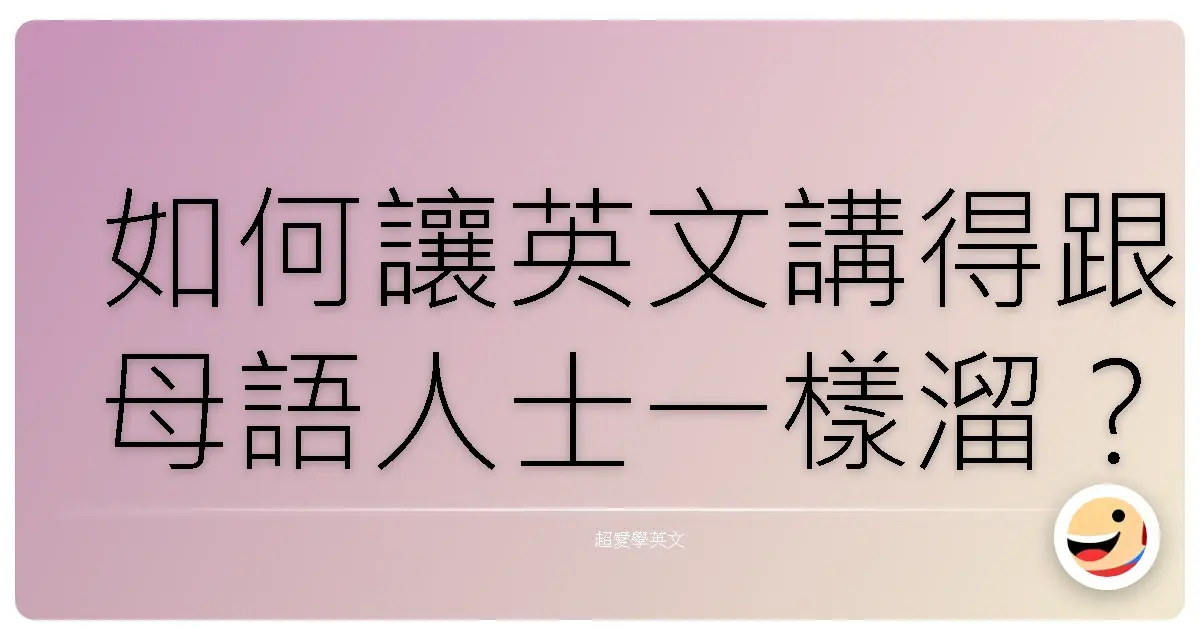 如何讓英文講得跟母語人士一樣溜?:超實用攻略,保證有效!