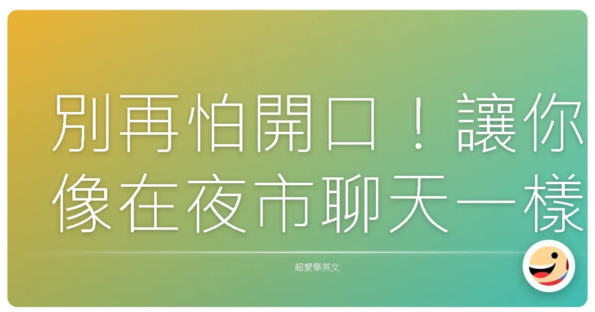 別再怕開口!讓你像在夜市聊天一樣,自然說英文的秘密武器