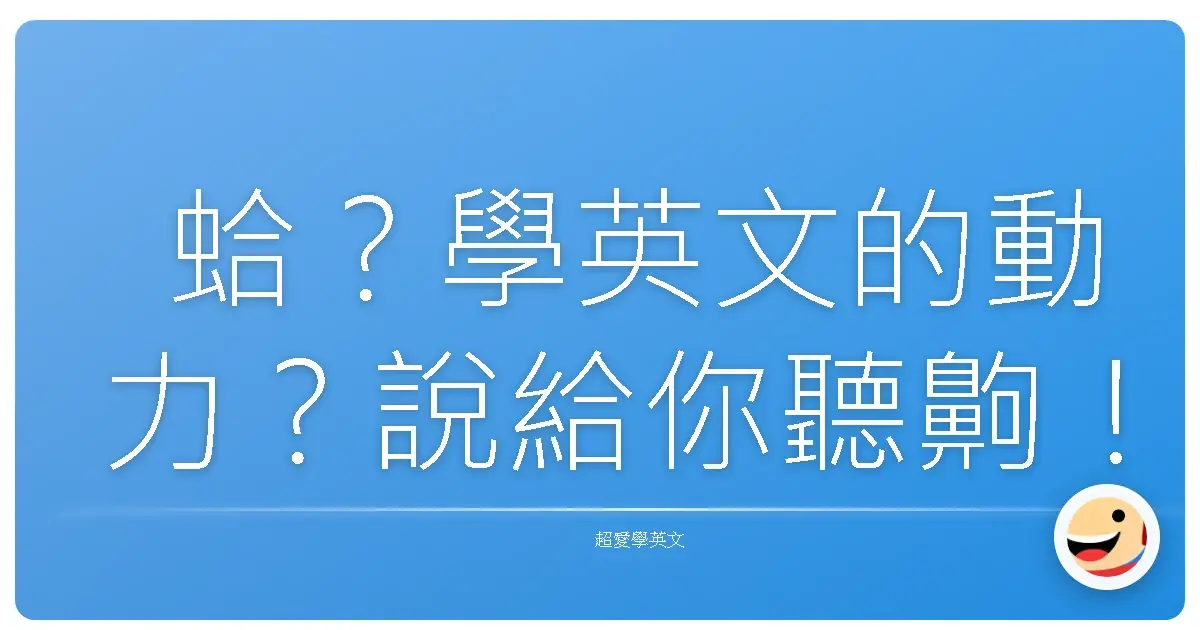 蛤?學英文的動力?說給你聽齁!