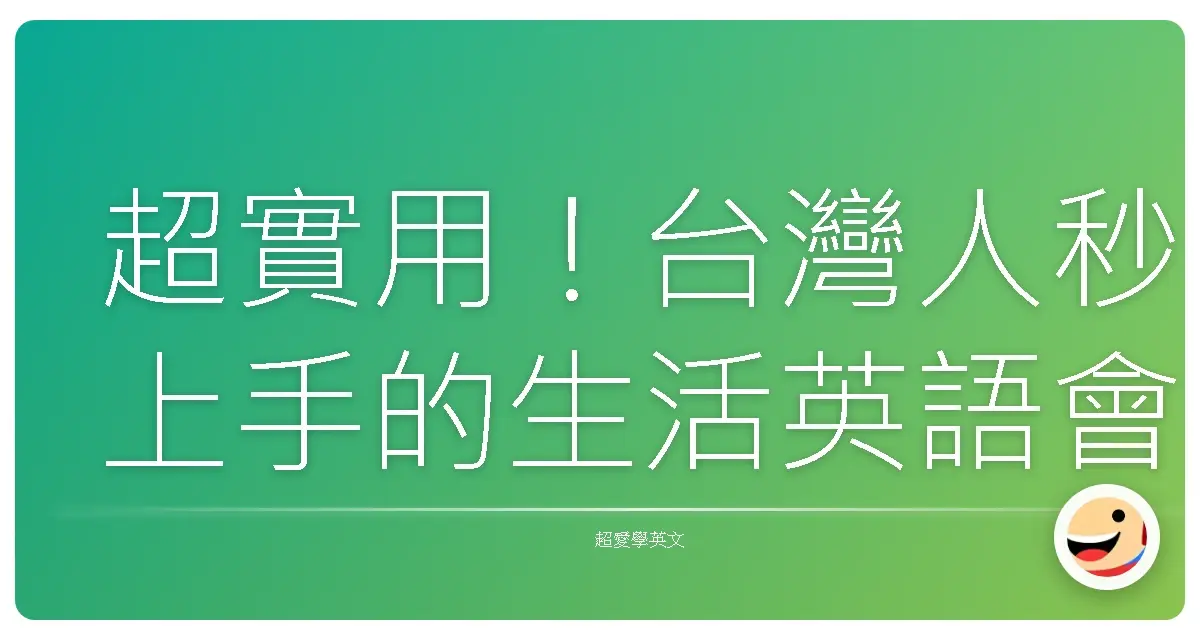 超實用!台灣人秒上手的生活英語會話大全,讓你開口不再怕!