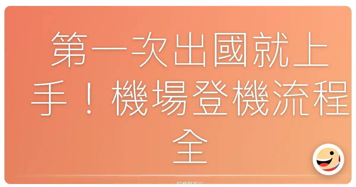 第一次出國就上手!機場登機流程全攻略,就像在家一樣輕鬆自在