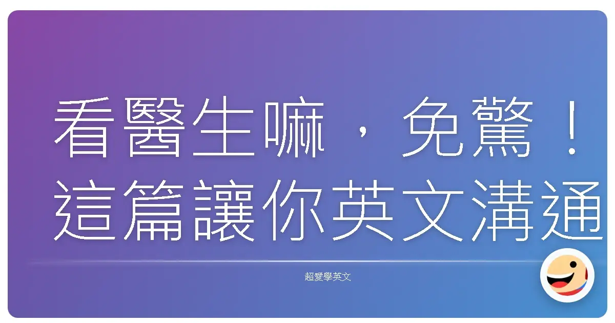 看醫生嘛,免驚!這篇讓你英文溝通像開外掛,順暢到爆!