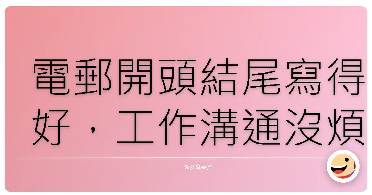 電郵開頭結尾寫得好,工作溝通沒煩惱!暖心範例讓你職場人緣UP