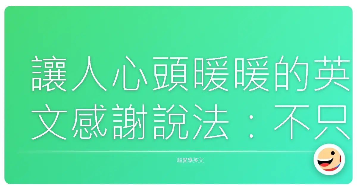 讓人心頭暖暖的英文感謝說法：不只Thank You，還有更多走心選擇！