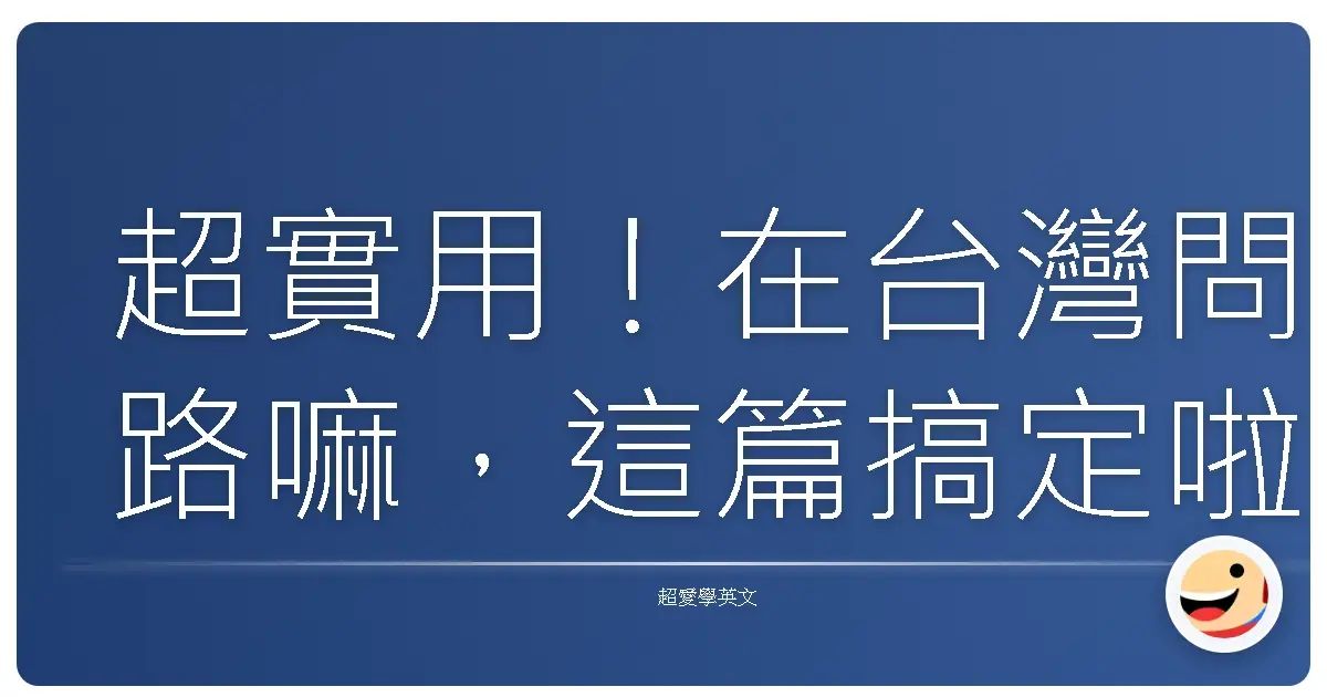 超實用！在台灣問路嘛，這篇搞定啦！
