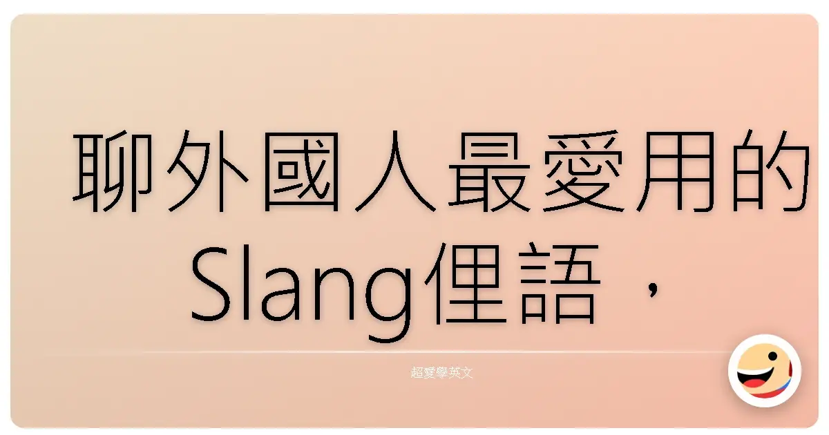 聊外國人最愛用的Slang俚語,絕對是交朋友的神招