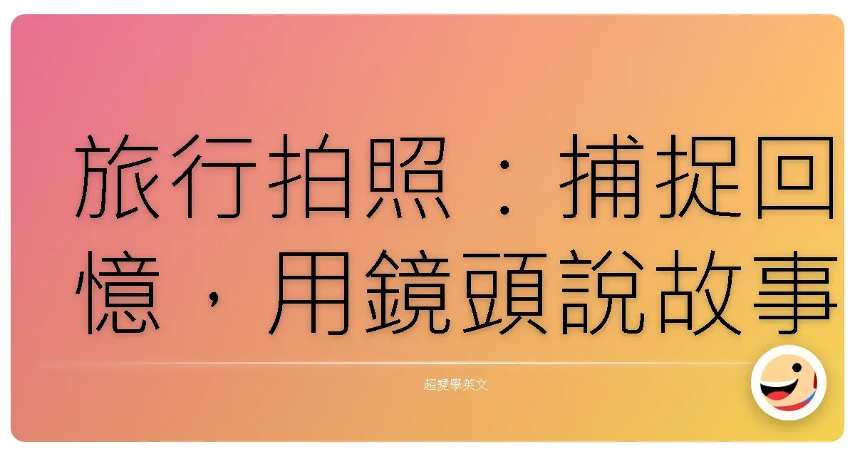 旅行拍照：捕捉回憶，用鏡頭說故事