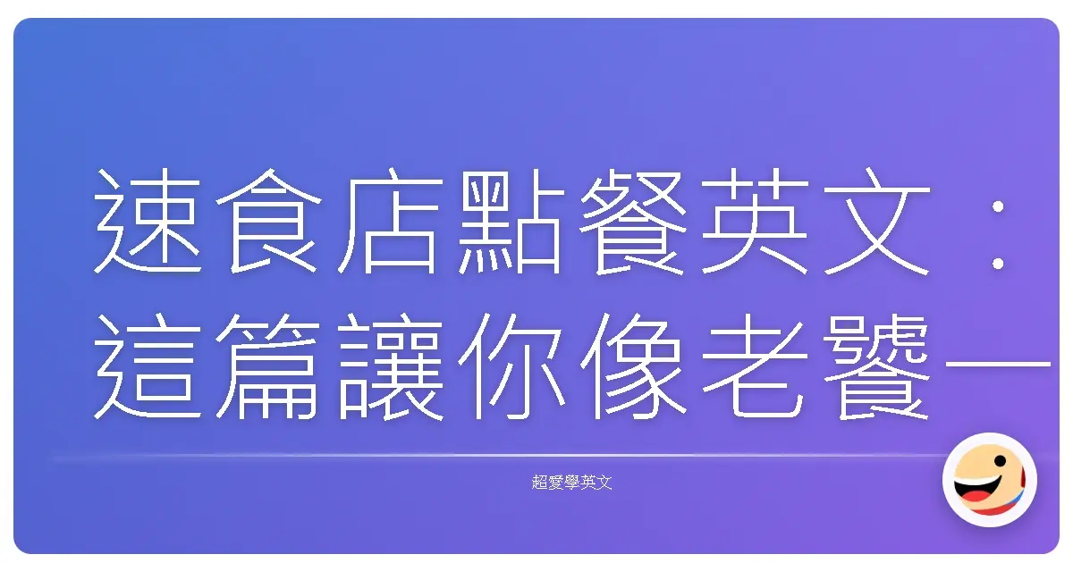 速食店點餐英文：這篇讓你像老饕一樣點餐，再也不怕出糗！