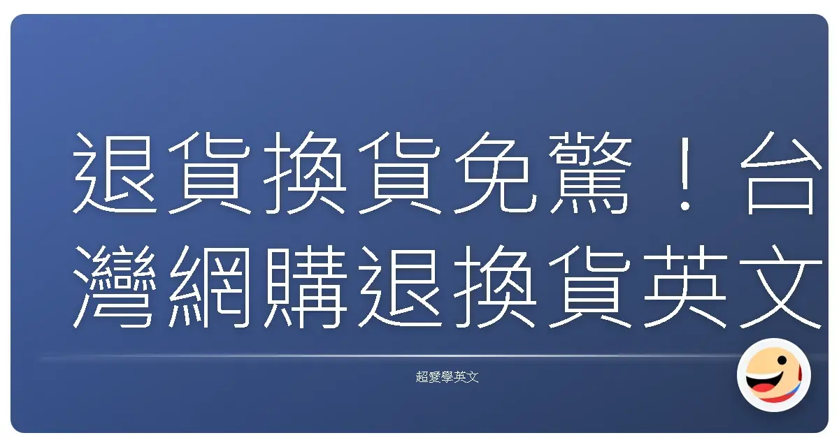 退貨換貨免驚！台灣網購退換貨英文全攻略，讓你輕鬆應對！