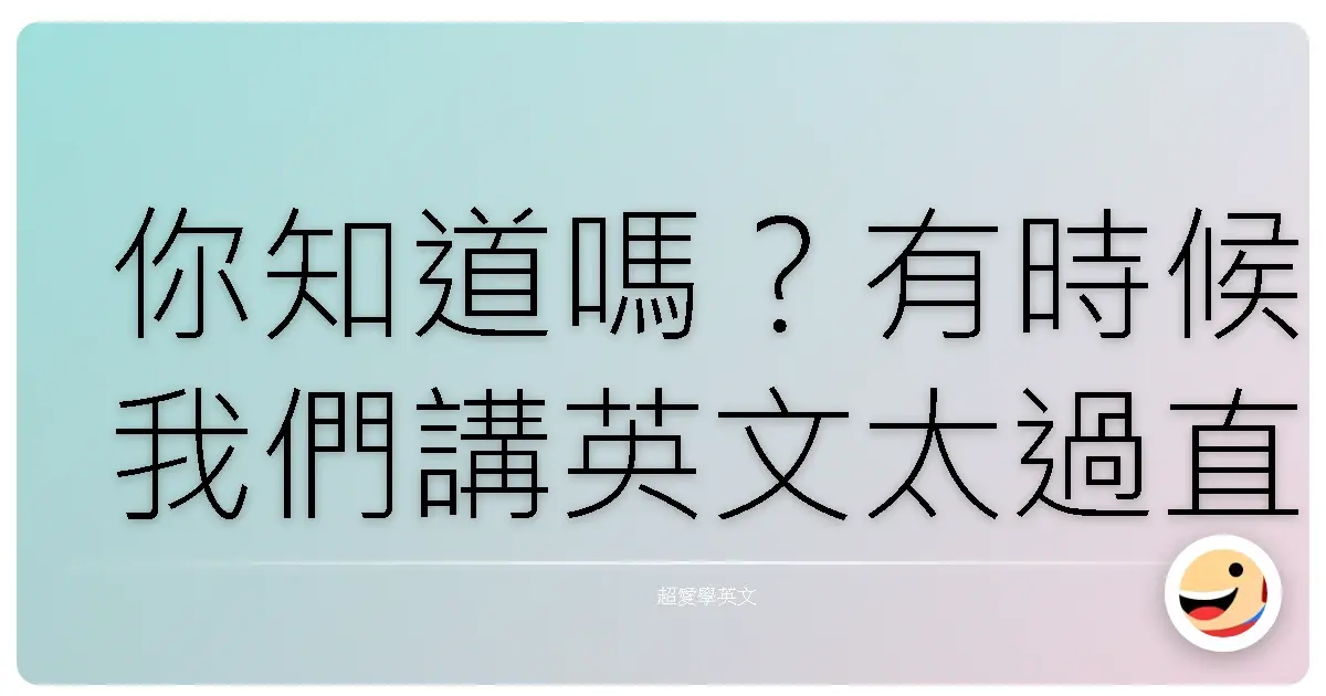 你知道嗎?有時候我們講英文太過直接,感覺就像喝白開水,乾淨歸乾淨,但就是少了一點味道。